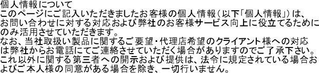 lɂ
̃y[WɂL܂qľliȉulvj́A 
₢킹ɑ΂ΉѕЂ̂qlT[rXɖ𗧂Ă邽߂
̂݊pĂ܂B
ȂAЎ戵iɊւ邲v]E㗝X]̃NCAglւ̑Ή
͕Ђ炨dbɂĂAĂꍇ܂̂łB 
ȊOɊւO҂ւ̊Jђ񋟂́A@߂ɋK肳Ăꍇ
т{ll̓ӂꍇA؍s܂B

